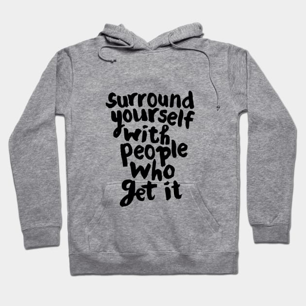 SURROUND YOURSELF WITH PEOPLE WHO GET IT Hoodie by MotivatedType